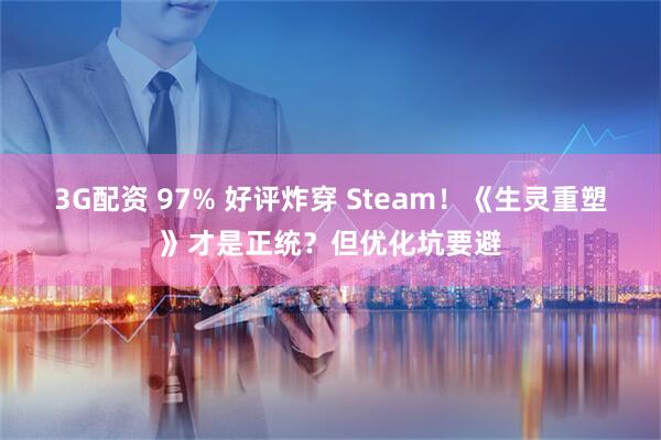 3G配资 97% 好评炸穿 Steam!《生灵重塑》才是正统?但优化坑要避