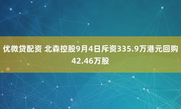优微贷配资 北森控股9月4日斥资335.9万港元回购42.46万股
