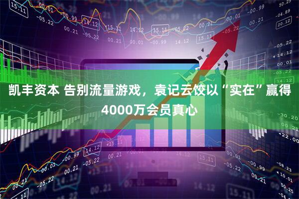 凯丰资本 告别流量游戏，袁记云饺以“实在”赢得4000万会员真心